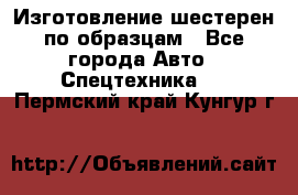 Изготовление шестерен по образцам - Все города Авто » Спецтехника   . Пермский край,Кунгур г.